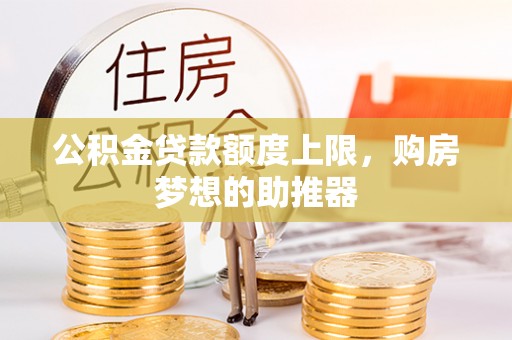 同安公积金贷款额度上限，购房梦想的助推器