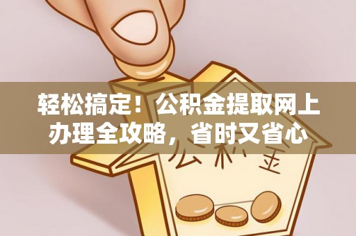 同安轻松搞定！公积金提取网上办理全攻略，省时又省心