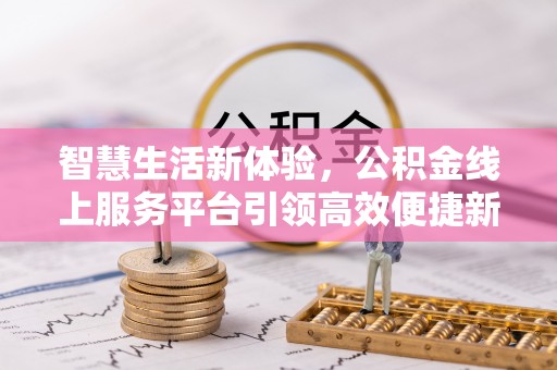 同安智慧生活新体验，公积金线上服务平台引领高效便捷新潮流