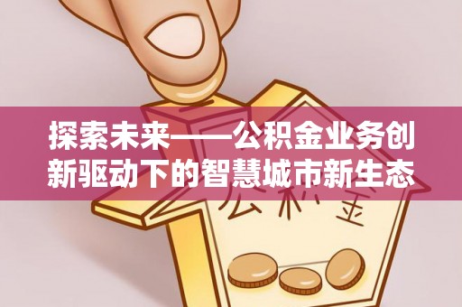 同安探索未来——公积金业务创新驱动下的智慧城市新生态