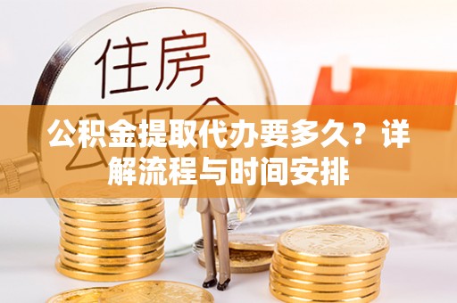 同安公积金提取代办要多久？详解流程与时间安排
