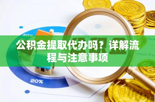 同安公积金提取代办吗？详解流程与注意事项