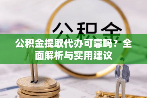 同安公积金提取代办可靠吗？全面解析与实用建议
