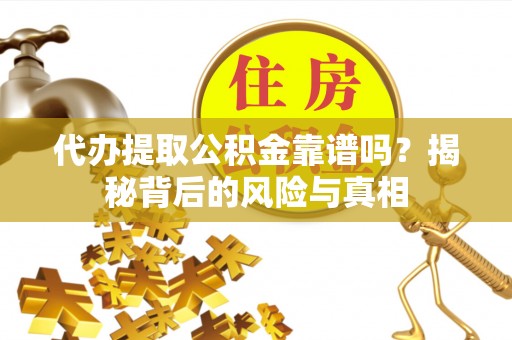 同安代办提取公积金靠谱吗？揭秘背后的风险与真相