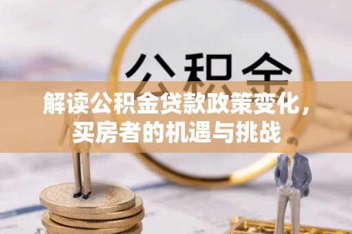 同安解读公积金贷款政策变化，买房者的机遇与挑战