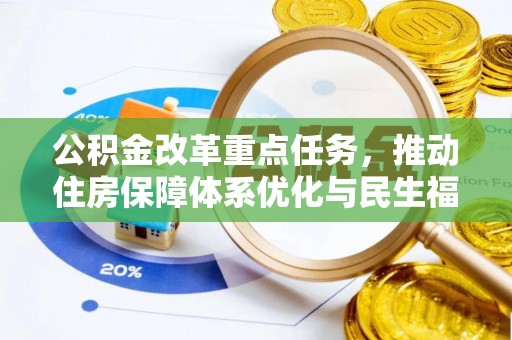 同安公积金改革重点任务，推动住房保障体系优化与民生福祉提升