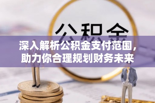 同安深入解析公积金支付范围，助力你合理规划财务未来