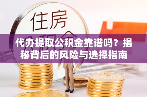 同安代办提取公积金靠谱吗？揭秘背后的风险与选择指南