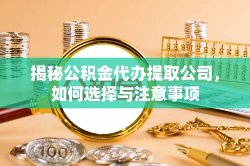 同安揭秘公积金代办提取公司，如何选择与注意事项
