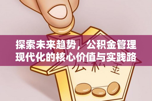 同安探索未来趋势，公积金管理现代化的核心价值与实践路径