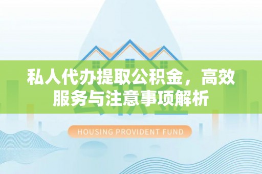 同安私人代办提取公积金，高效服务与注意事项解析