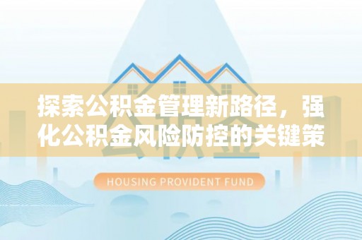 同安探索公积金管理新路径，强化公积金风险防控的关键策略