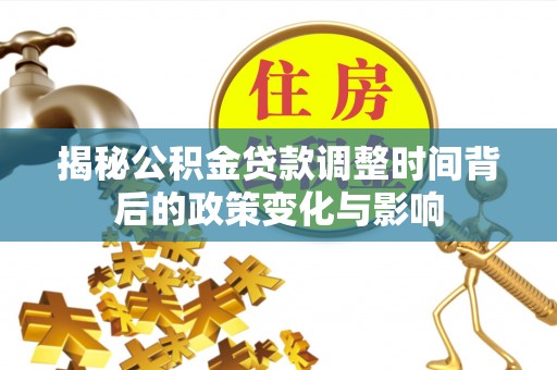同安揭秘公积金贷款调整时间背后的政策变化与影响