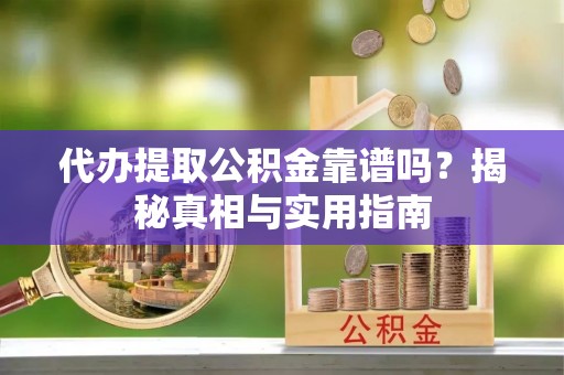 同安代办提取公积金靠谱吗？揭秘真相与实用指南