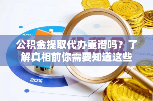 同安公积金提取代办靠谱吗？了解真相前你需要知道这些