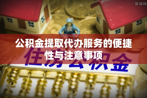 同安公积金提取代办服务的便捷性与注意事项