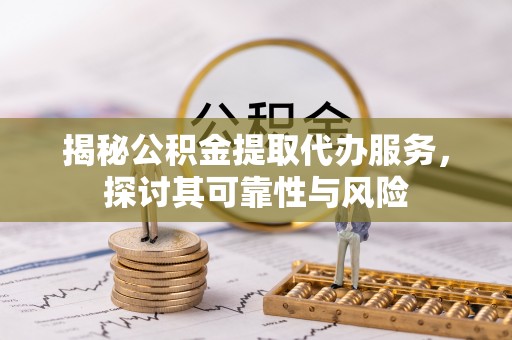 同安揭秘公积金提取代办服务，探讨其可靠性与风险