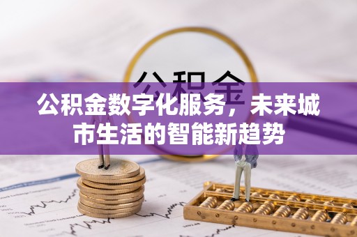 同安公积金数字化服务，未来城市生活的智能新趋势