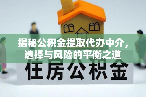 同安揭秘公积金提取代办中介，选择与风险的平衡之道