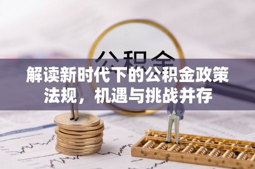 同安解读新时代下的公积金政策法规，机遇与挑战并存