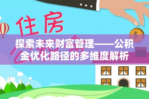 同安探索未来财富管理——公积金优化路径的多维度解析