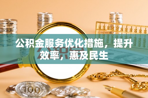 同安公积金服务优化措施，提升效率，惠及民生