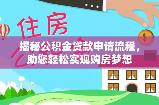 同安揭秘公积金贷款申请流程，助您轻松实现购房梦想
