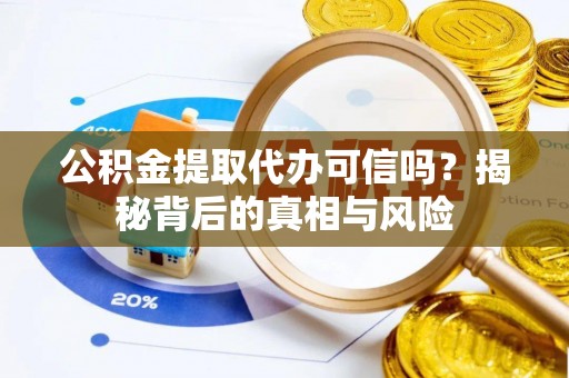 同安公积金提取代办可信吗？揭秘背后的真相与风险