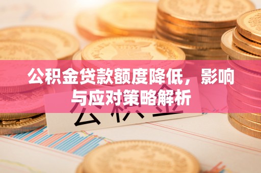同安公积金贷款额度降低，影响与应对策略解析