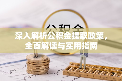 同安深入解析公积金提取政策，全面解读与实用指南