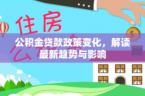 同安公积金贷款政策变化，解读最新趋势与影响