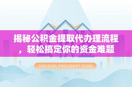 同安揭秘公积金提取代办理流程，轻松搞定你的资金难题