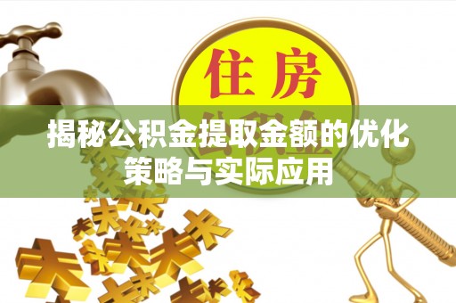 同安揭秘公积金提取金额的优化策略与实际应用