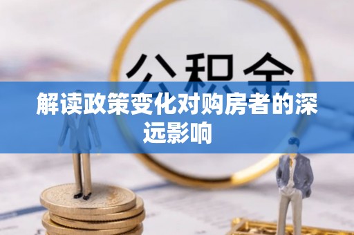 同安解读政策变化对购房者的深远影响