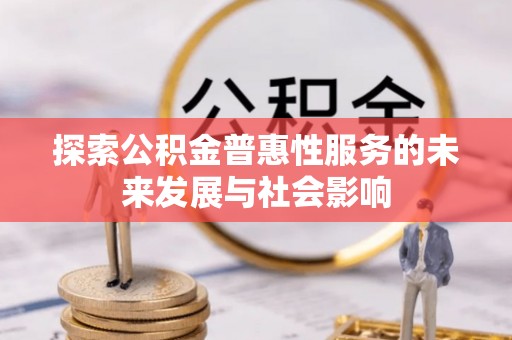 同安探索公积金普惠性服务的未来发展与社会影响