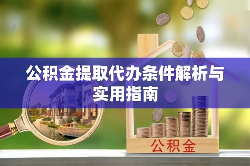 同安公积金提取代办条件解析与实用指南