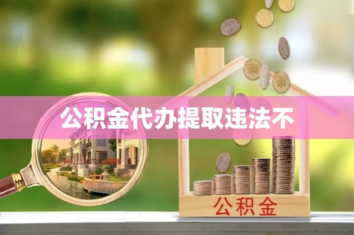 同安公积金代办提取违法不