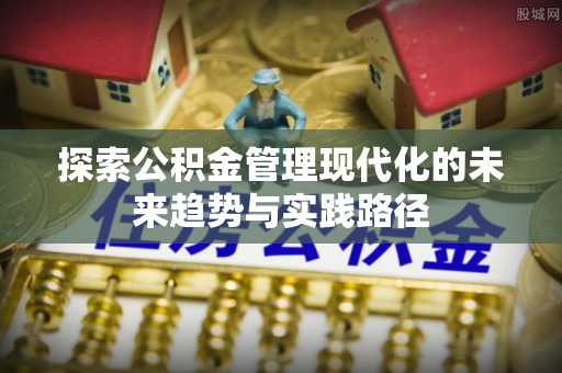 同安探索公积金管理现代化的未来趋势与实践路径