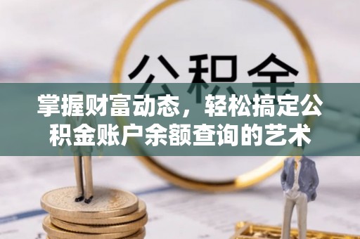 同安掌握财富动态，轻松搞定公积金账户余额查询的艺术