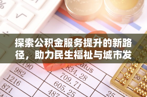 同安探索公积金服务提升的新路径，助力民生福祉与城市发展
