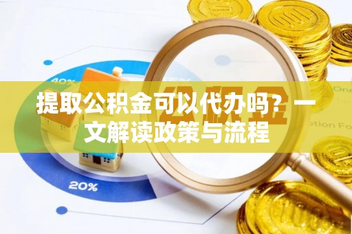 同安提取公积金可以代办吗？一文解读政策与流程