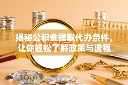 同安揭秘公积金提取代办条件，让你轻松了解政策与流程