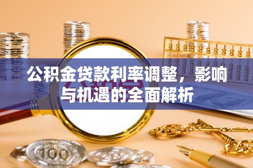 同安公积金贷款利率调整，影响与机遇的全面解析