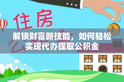 同安解锁财富新技能，如何轻松实现代办提取公积金