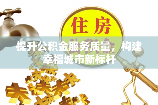 同安提升公积金服务质量，构建幸福城市新标杆