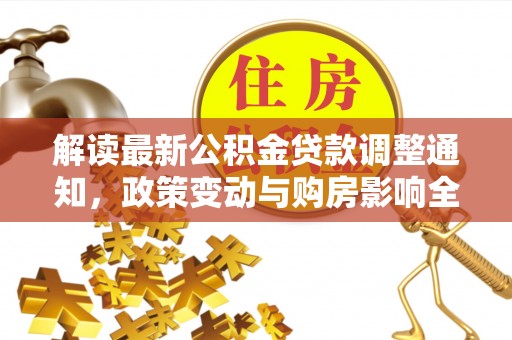 同安解读最新公积金贷款调整通知，政策变动与购房影响全解析