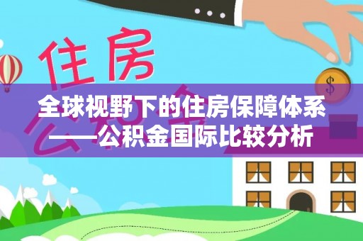 同安全球视野下的住房保障体系——公积金国际比较分析
