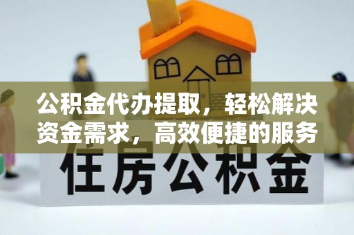 同安公积金代办提取，轻松解决资金需求，高效便捷的服务选择
