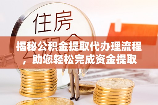 同安揭秘公积金提取代办理流程，助您轻松完成资金提取