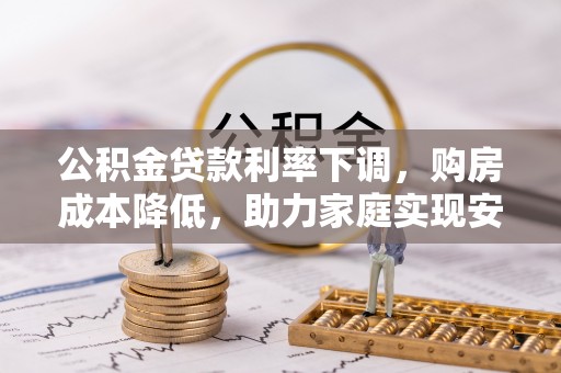 同安公积金贷款利率下调，购房成本降低，助力家庭实现安居梦